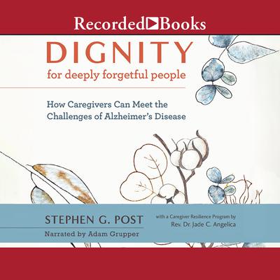 Dignity for Deeply Forgetful People: How Caregivers Can Meet the Challenges of Alzheimers Disease Audiobook, by Stephen G. Post