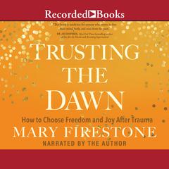 Trusting the Dawn: How to Choose Freedom and Joy After Trauma Audiobook, by Mary Firestone