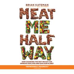 Meat Me Halfway: How Changing the Way We Eat Can Improve Our Lives and Save Our Planet Audiobook, by Brian Kateman