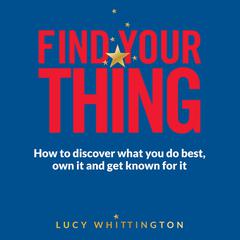 Find Your Thing: How to Discover What You Do Best, Own It and Get Known for It Audiobook, by Lucy Whittington