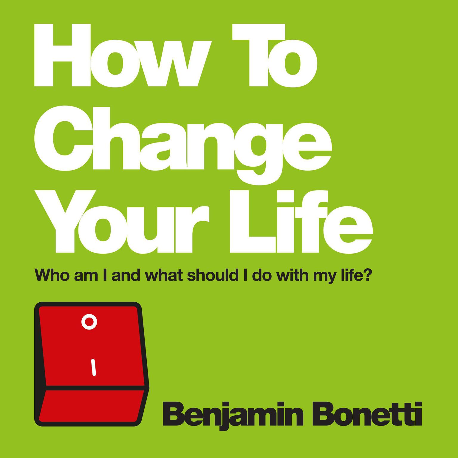 How To Change Your Life: Who am I and What Should I Do with My Life? Audiobook, by Benjamin  Bonetti