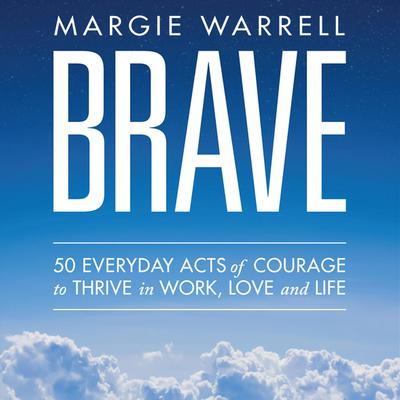 Brave: 50 Everyday Acts of Courage to Thrive in Work, Love and Life Audiobook, by Margie Warrell