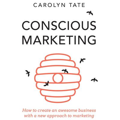 Conscious Marketing: How to Create an Awesome Business with a New Approach to Marketing Audiobook, by Carolyn Tate