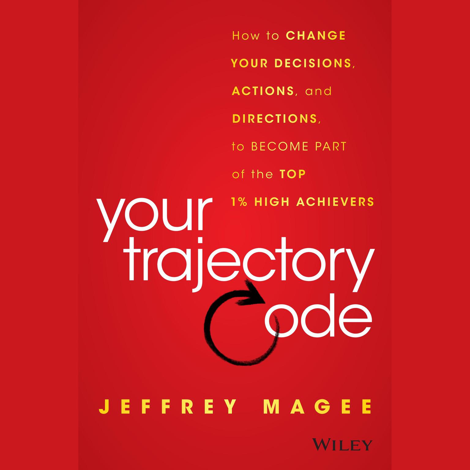 Your Trajectory Code: How to Change Your Decisions, Actions, and Directions, to Become Part of the Top 1% High Achievers Audiobook, by Jeffrey Magee