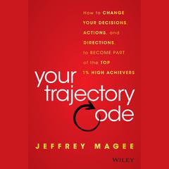 Your Trajectory Code: How to Change Your Decisions, Actions, and Directions, to Become Part of the Top 1% High Achievers Audiobook, by Jeffrey Magee