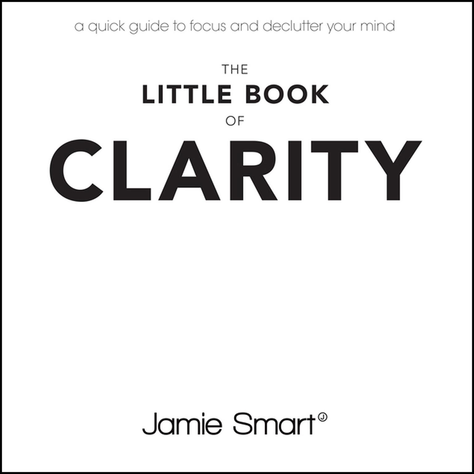 The Little Book of Clarity: A Quick Guide to Focus and Declutter Your Mind Audiobook, by Jamie Smart