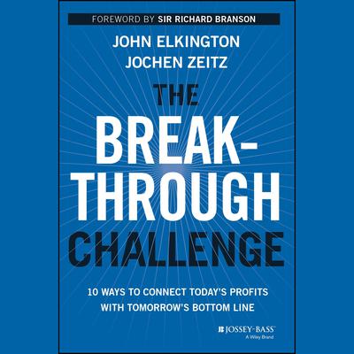 The Breakthrough Challenge: 10 Ways to Connect Todays Profits With Tomorrows Bottom Line Audiobook, by John Elkington