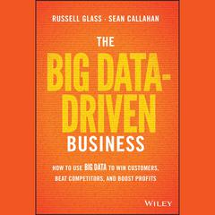The Big Data-Driven Business: How to Use Big Data to Win Customers, Beat Competitors, and Boost Profits Audiobook, by Russell Glass