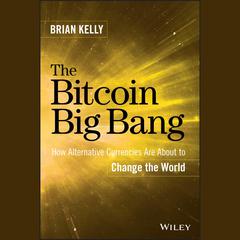 The Bitcoin Big Bang: How Alternative Currencies Are About to Change the World Audiobook, by Brian Kelly