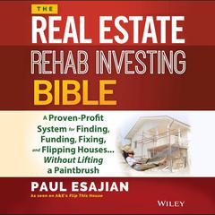 The Real Estate Rehab Investing Bible: A Proven-Profit System for Finding, Funding, Fixing, and Flipping Houses...Without Lifting a Paintbrush Audiobook, by Paul Esajian