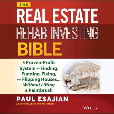 The Real Estate Rehab Investing Bible: A Proven-Profit System for Finding, Funding, Fixing, and Flipping Houses...Without Lifting a Paintbrush Audiobook, by Paul Esajian