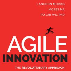 Agile Innovation: The Revolutionary Approach to Accelerate Success, Inspire Engagement, and Ignite Creativity Audiobook, by Langdon Morris