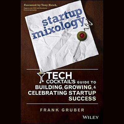 Startup Mixology: Tech Cocktails Guide to Building, Growing, and Celebrating Startup Success Audiobook, by Frank Gruber
