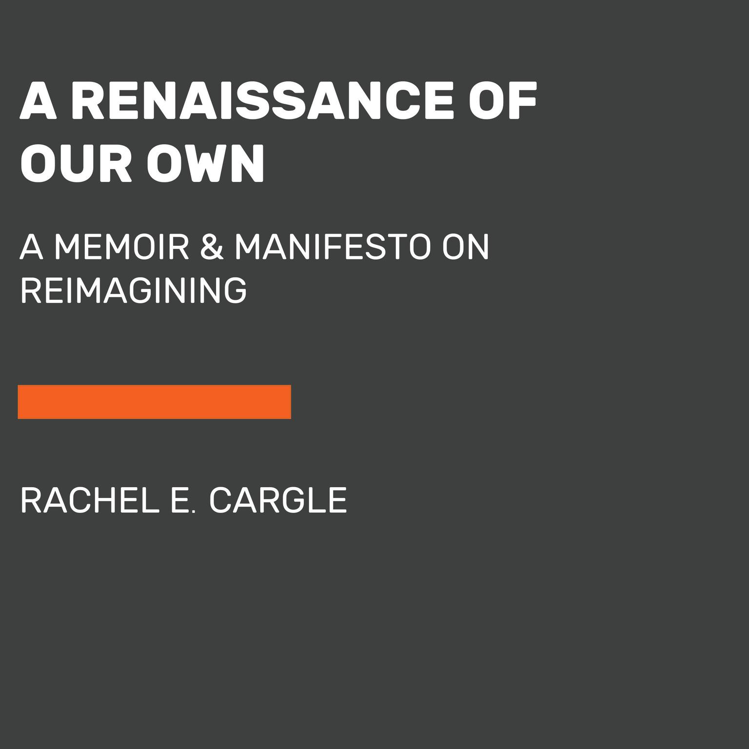 A Renaissance of Our Own: A Memoir & Manifesto on Reimagining Audiobook, by Rachel E. Cargle