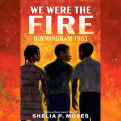 We Were the Fire: Birmingham 1963 Audiobook, by Shelia P. Moses