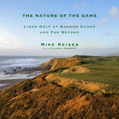 The Nature of the Game: Links Golf at Bandon Dunes and Far Beyond Audiobook, by Mike Keiser, Stephen Goodwin