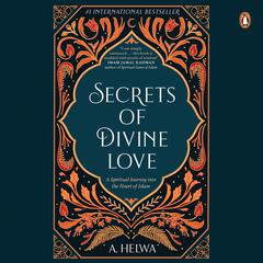 Secrets of Divine Love: A Spiritual Journey into the Heart of Islam: A Spiritual Journey into the Heart of Islam Audiobook, by A. Helwa