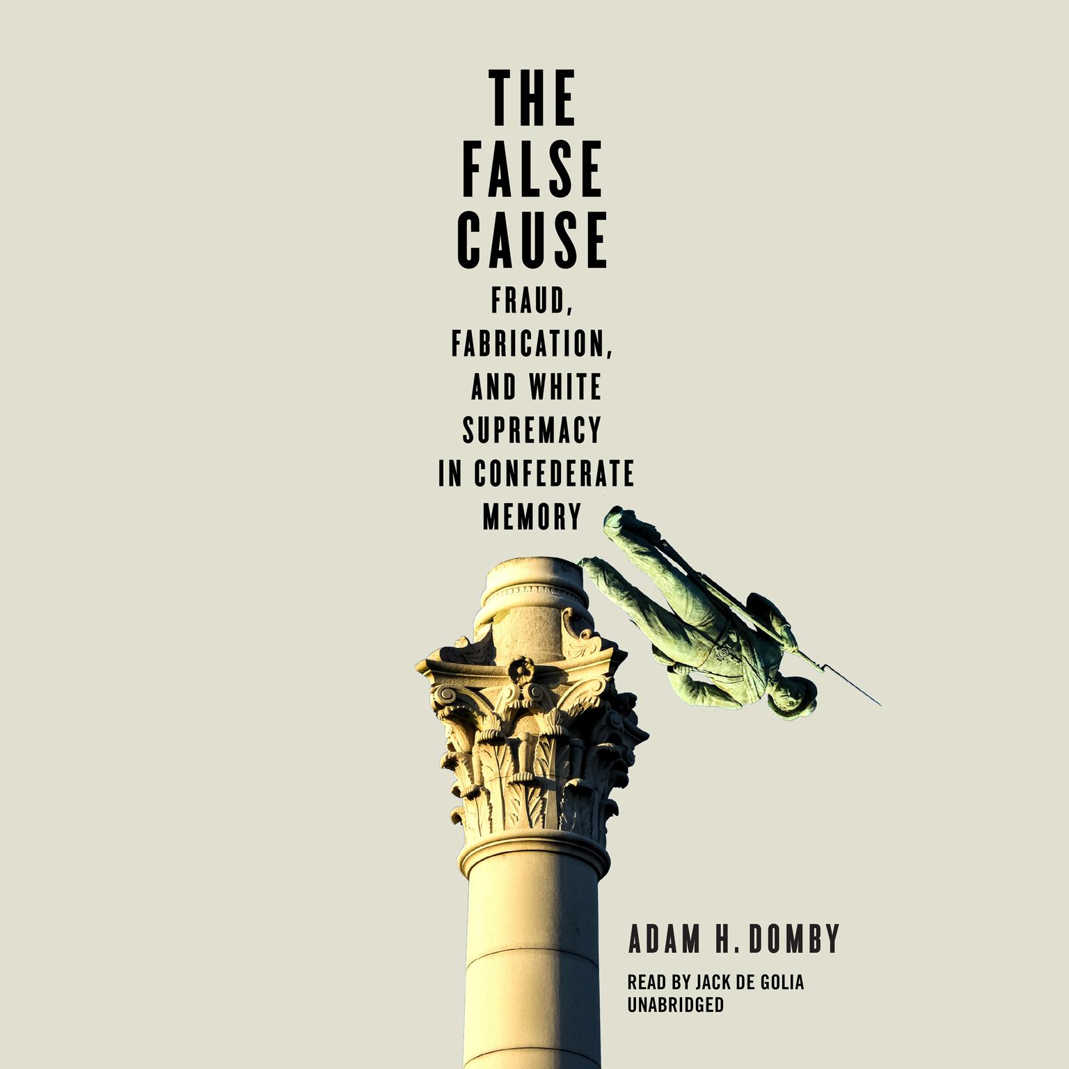 The False Cause: Fraud, Fabrication, and White Supremacy in Confederate Memory Audiobook, by Adam H. Domby