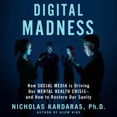 Digital Madness: How Social Media Is Driving Our Mental Health Crisis--and How to Restore Our Sanity Audiobook, by Nicholas Kardaras