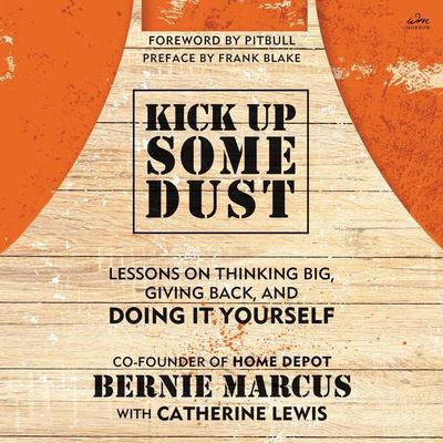 Kick Up Some Dust: Lessons on Thinking Big, Giving Back, and Doing It Yourself Audiobook, by Bernie Marcus