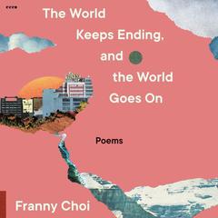 The World Keeps Ending, and the World Goes On Audiobook, by Franny Choi