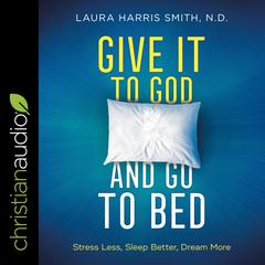 Give It to God and Go to Bed: Stress Less, Sleep Better, Dream More Audiobook, by Laura Harris Smith