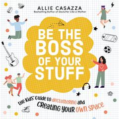 Be the Boss of Your Stuff: The Kids’ Guide to Decluttering and Creating Your Own Space Audiobook, by Allie Casazza
