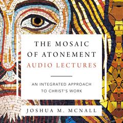 The Mosaic of Atonement: Audio Lectures: An Integrated Approach to Christ's Work Audiobook, by Joshua M. McNall
