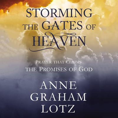 Storming the Gates of Heaven: Prayer that Claims the Promises of God Audiobook, by Anne Graham Lotz
