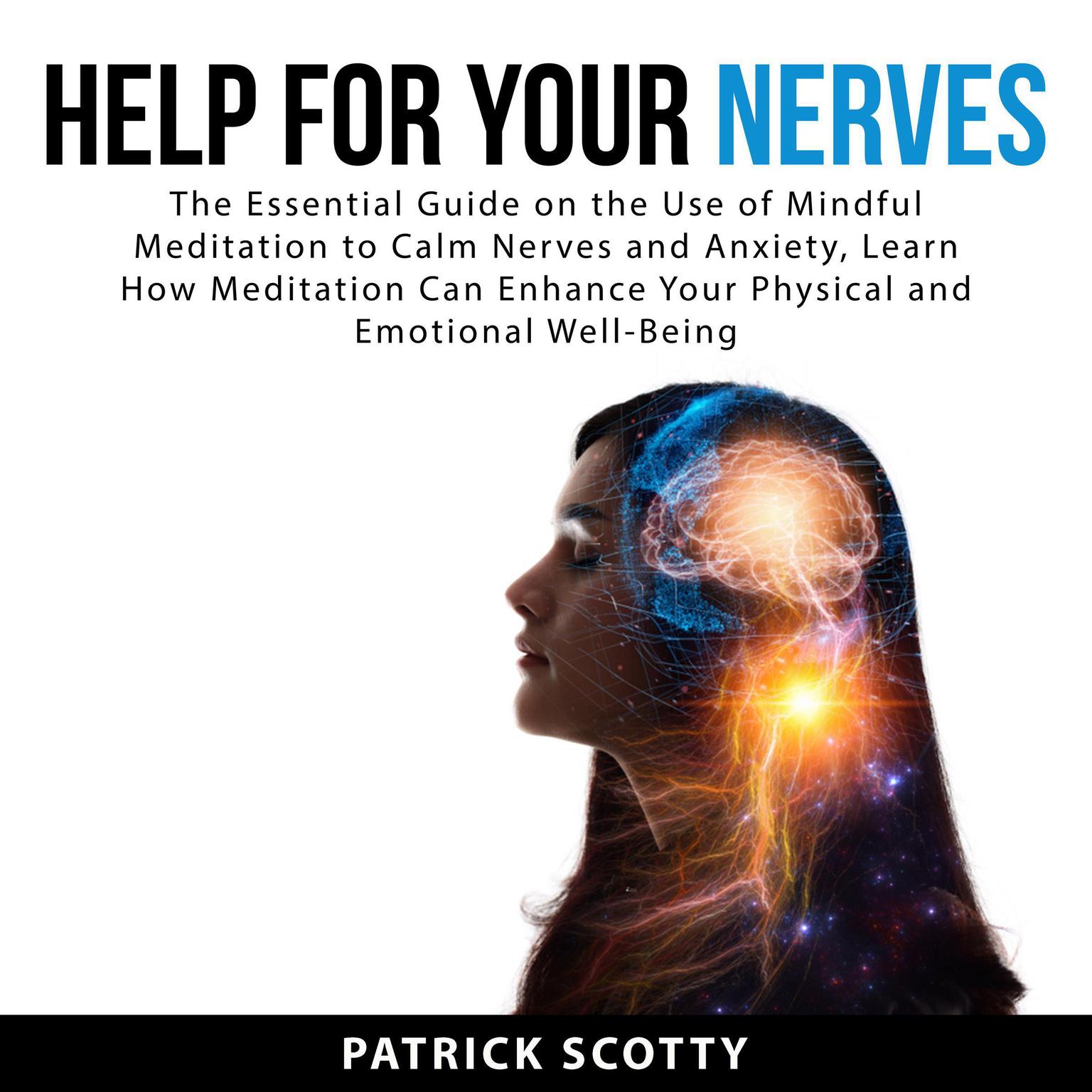 Help For Your Nerves: The Essential Guide on the Use of Mindful Meditation to Calm Nerves and Anxiety, Learn How Meditation Can Enhance Your Physical and Emotional Well-Being Audiobook, by Patrick Scotty