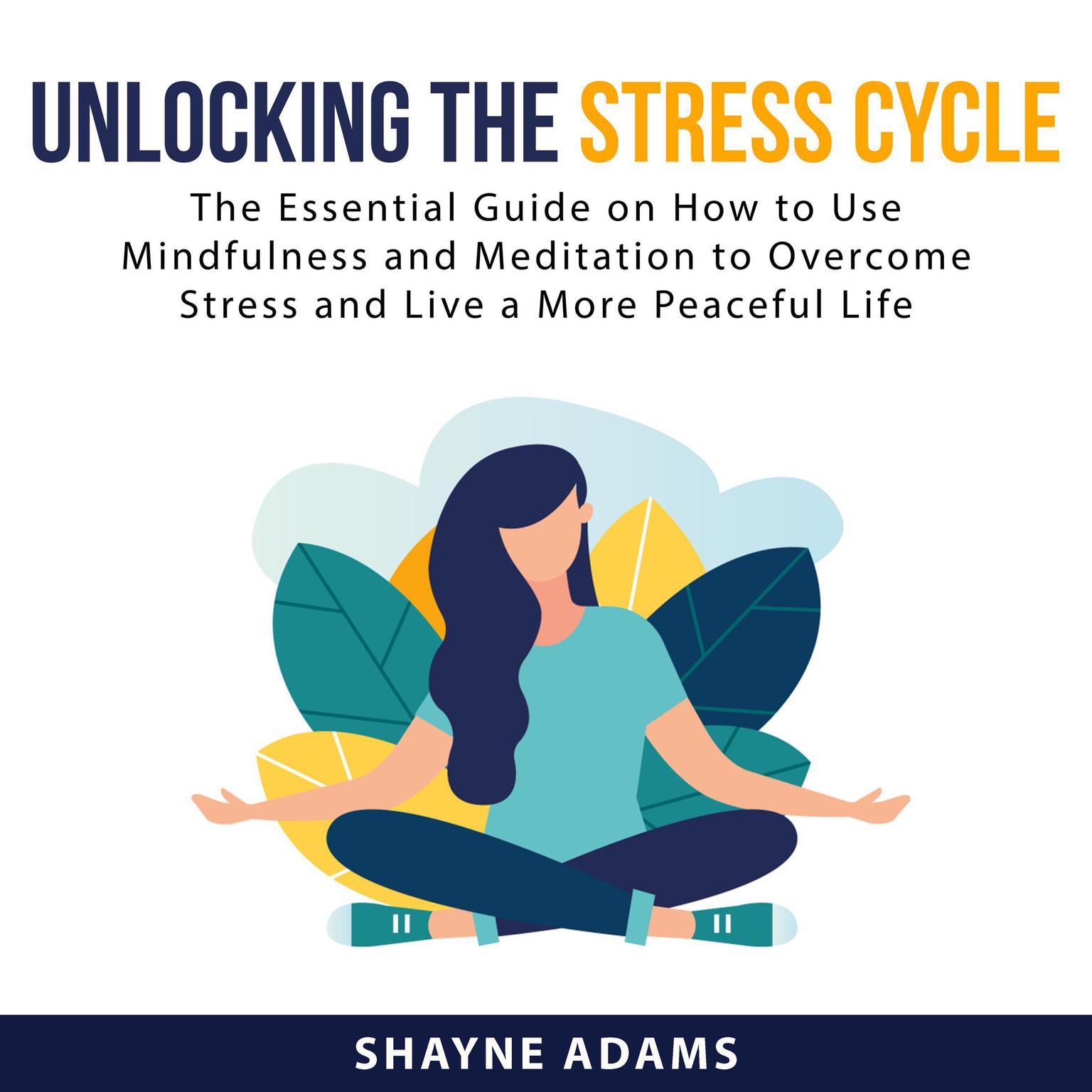 Unlocking the Stress Cycle: The Essential Guide on How to Use Mindfulness and Meditation to Overcome Stress and Live a More Peaceful Life Audiobook, by Shayne Adams
