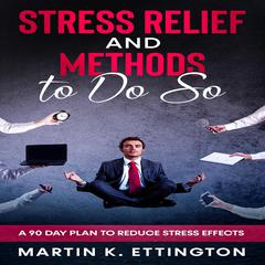 Stress Relief and Methods to Do So: A 90 Day Plan to Reduce Stress Effects Audiobook, by Martin K. Ettington
