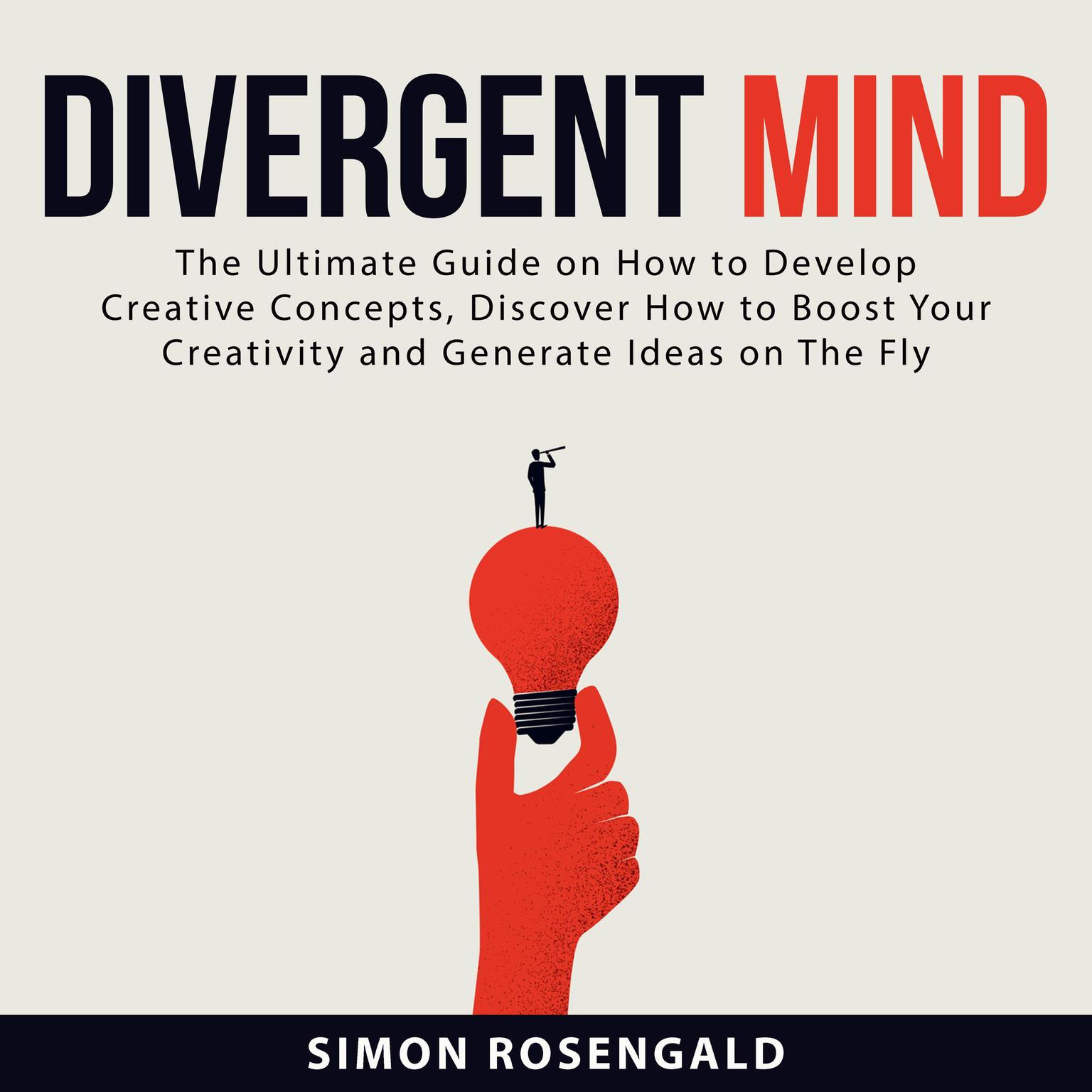 Divergent Mind: The Ultimate Guide On How to Develop Creative Concepts, Discover How to Boost Your Creativity and Generate Ideas on The Fly Audiobook, by Simon Rosengald