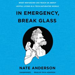 In Emergency, Break Glass: What Nietzsche Can Teach Us about Joyful Living in a Tech-Saturated World Audiobook, by Nate Anderson