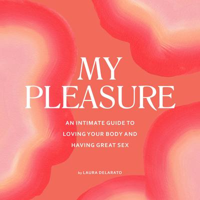 My Pleasure: An Intimate Guide to Loving Your Body and Having Great Sex Audiobook, by Laura Delarato