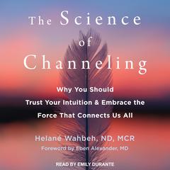 The Science of Channeling: Why You Should Trust Your Intuition and Embrace the Force That Connects Us All Audiobook, by Helané Wahbeh