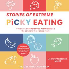 Stories of Extreme Picky Eating: Children with Severe Food Aversions and the Solutions That Helped Them Audiobook, by Jennifer Friedman