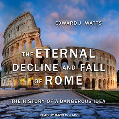 The Eternal Decline and Fall of Rome: The History of a Dangerous Idea Audiobook, by Edward J. Watts