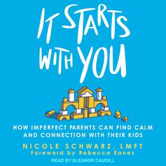 It Starts with You: How Imperfect Parents Can Find Calm and Connection with Their Kids Audiobook, by Nicole Schwarz, LMFT