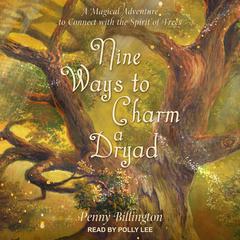 Nine Ways to Charm a Dryad: A Magical Adventure to Connect with the Spirit of Trees Audiobook, by Penny Billington
