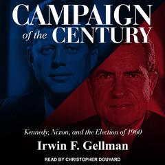 Campaign of the Century: Kennedy, Nixon, and the Election of 1960 Audiobook, by Irwin F. Gellman