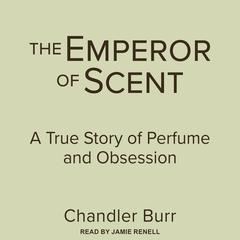 The Emperor of Scent: A True Story of Perfume and Obsession Audiobook, by Chandler Burr