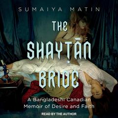 The Shaytan Bride: A Bangladeshi Canadian Memoir of Desire and Faith Audiobook, by Sumaiya Matin
