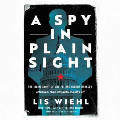 A Spy in Plain Sight: The Inside Story of the FBI and Robert Hanssen―America’s Most Damaging Russian Spy Audiobook, by 