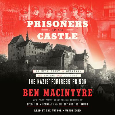 Prisoners of the Castle: An Epic Story of Survival and Escape from Colditz, the Nazis' Fortress Prison Audiobook, by 