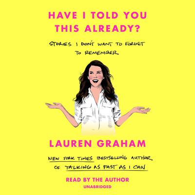 Have I Told You This Already?: Stories I Dont Want to Forget to Remember Audiobook, by Lauren Graham