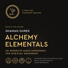 Alchemy Elementals: A Tool for Planetary Healing: An Immersive Audio Experience for Spiritual Awakening Audiobook, by Shaman Durek