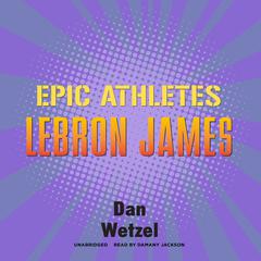 Epic Athletes: LeBron James Audiobook, by Dan Wetzel