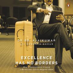 Excellence Has No Borders: How a Doctorpreneur Created A World-Class Cancer Hospital Chain Audiobook, by B.S. Ajaikumar