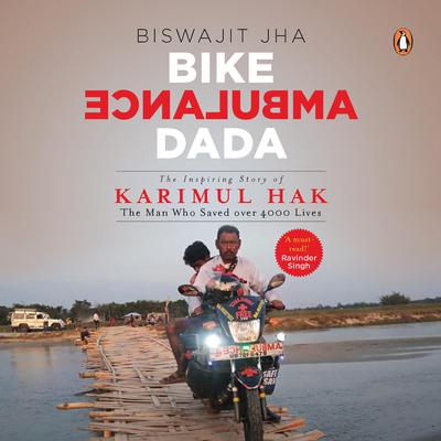 Bike Ambulance Dada: The Inspiring Story of Karimul Hak: The Man Who Saved over 4000 Lives Audiobook, by Biswajit Jha
